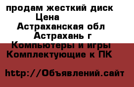 продам жесткий диск  › Цена ­ 8 000 - Астраханская обл., Астрахань г. Компьютеры и игры » Комплектующие к ПК   